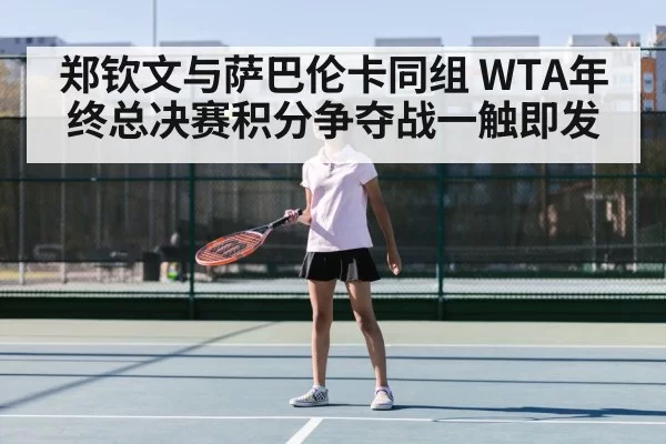 郑钦文与萨巴伦卡同组 WTA年终总决赛积分争夺战一触即发
