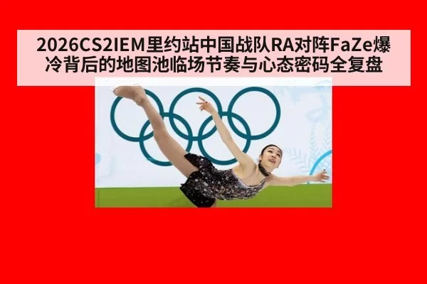 2026CS2IEM里约站中国战队RA对阵FaZe爆冷背后的地图池临场节奏与心态密码全复盘