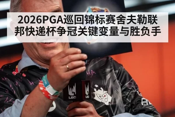 2026PGA巡回锦标赛舍夫勒联邦快递杯争冠关键变量与胜负手